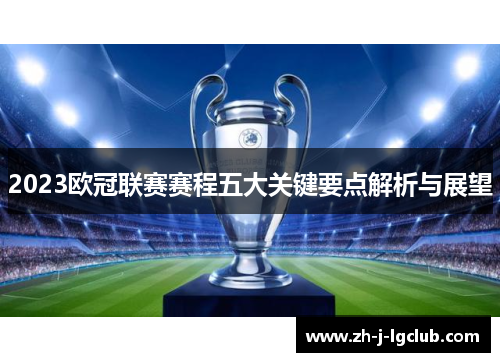 2023欧冠联赛赛程五大关键要点解析与展望