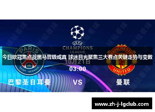 今日欧冠焦点战黑马晋级成真 球迷目光聚焦三大看点关键走势与变数 今日欧冠焦点战黑马晋级成真 球迷目光聚焦三大看点关键走势与变数