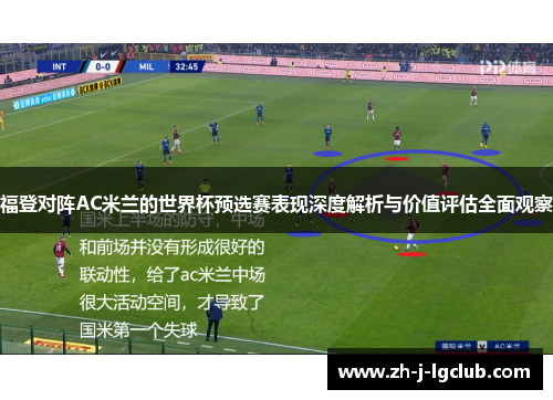 福登对阵AC米兰的世界杯预选赛表现深度解析与价值评估全面观察 福登对阵AC米兰的世界杯预选赛表现深度解析与价值评估全面观察