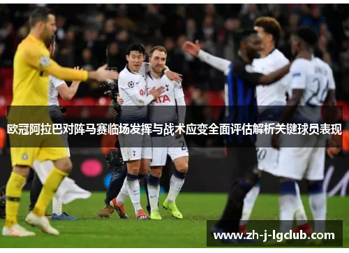 欧冠阿拉巴对阵马赛临场发挥与战术应变全面评估解析关键球员表现