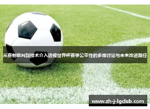 从赛制裁判到技术介入透视世界杯赛事公平性的多维讨论与未来改进路径