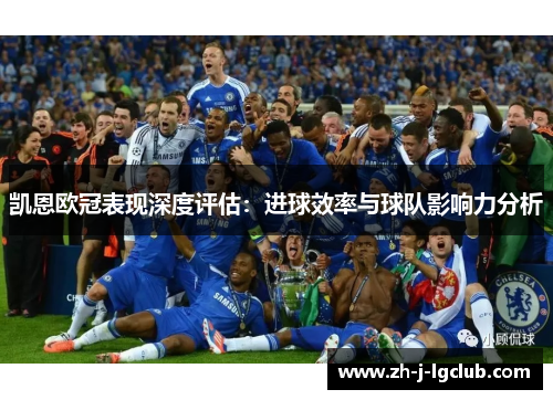 凯恩欧冠表现深度评估：进球效率与球队影响力分析