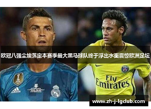 欧冠八强尘埃落定本赛季最大黑马球队终于浮出水面震惊欧洲足坛 欧冠八强尘埃落定本赛季最大黑马球队终于浮出水面震惊欧洲足坛