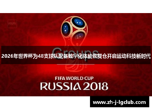 2026年世界杯为48支球队配备数字化体能恢复仓开启运动科技新时代