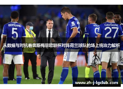从数据与对抗看奥斯梅恩欧联杯对阵荷兰球队的场上统治力解析