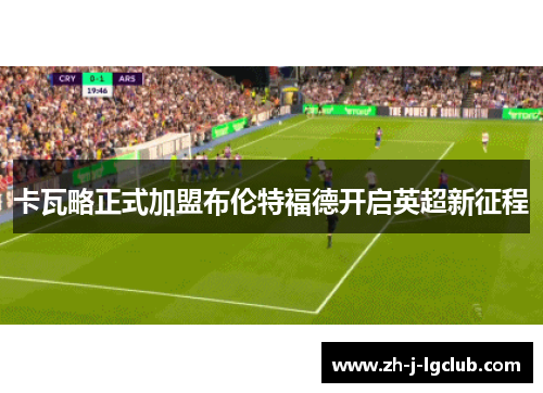 卡瓦略正式加盟布伦特福德开启英超新征程