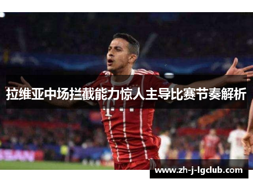 拉维亚中场拦截能力惊人主导比赛节奏解析 拉维亚中场拦截能力惊人主导比赛节奏解析