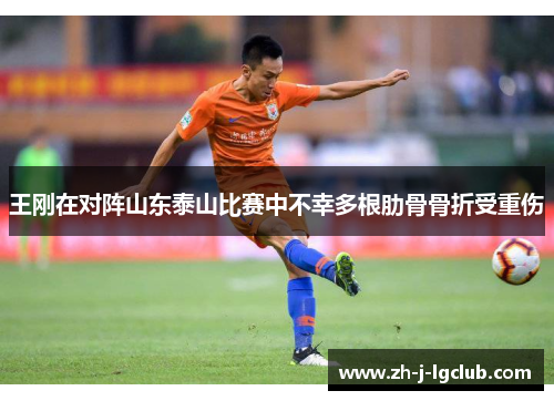 王刚在对阵山东泰山比赛中不幸多根肋骨骨折受重伤 王刚在对阵山东泰山比赛中不幸多根肋骨骨折受重伤