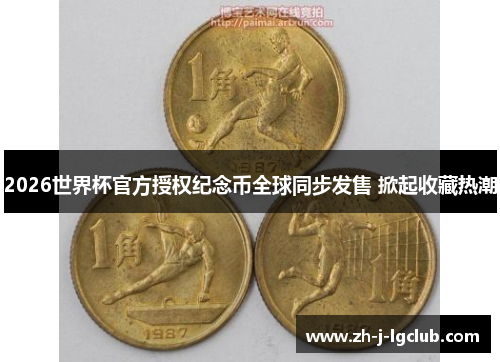 2026世界杯官方授权纪念币全球同步发售 掀起收藏热潮 2026世界杯官方授权纪念币全球同步发售 掀起收藏热潮