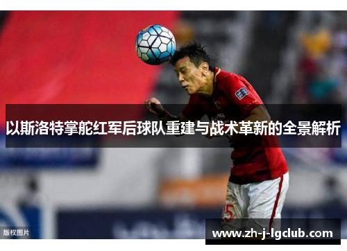 以斯洛特掌舵红军后球队重建与战术革新的全景解析
