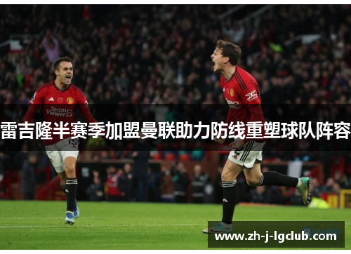 雷吉隆半赛季加盟曼联助力防线重塑球队阵容 雷吉隆半赛季加盟曼联助力防线重塑球队阵容