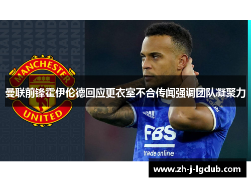曼联前锋霍伊伦德回应更衣室不合传闻强调团队凝聚力 曼联前锋霍伊伦德回应更衣室不合传闻强调团队凝聚力