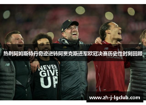 热刺阿姆斯特丹奇迹逆转阿贾克斯进军欧冠决赛历史性时刻回顾 热刺阿姆斯特丹奇迹逆转阿贾克斯进军欧冠决赛历史性时刻回顾