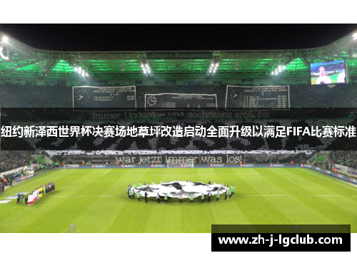 纽约新泽西世界杯决赛场地草坪改造启动全面升级以满足FIFA比赛标准