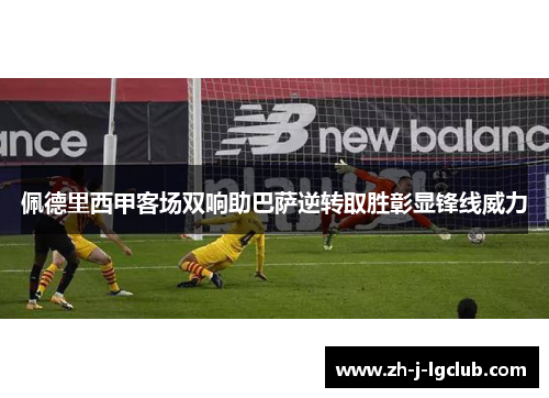 佩德里西甲客场双响助巴萨逆转取胜彰显锋线威力 佩德里西甲客场双响助巴萨逆转取胜彰显锋线威力