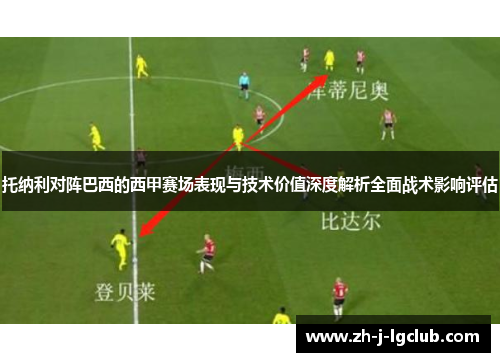 托纳利对阵巴西的西甲赛场表现与技术价值深度解析全面战术影响评估