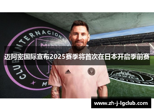 迈阿密国际宣布2025赛季将首次在日本开启季前赛