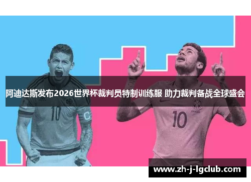 阿迪达斯发布2026世界杯裁判员特制训练服 助力裁判备战全球盛会