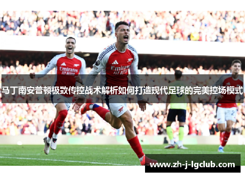 马丁南安普顿极致传控战术解析如何打造现代足球的完美控场模式